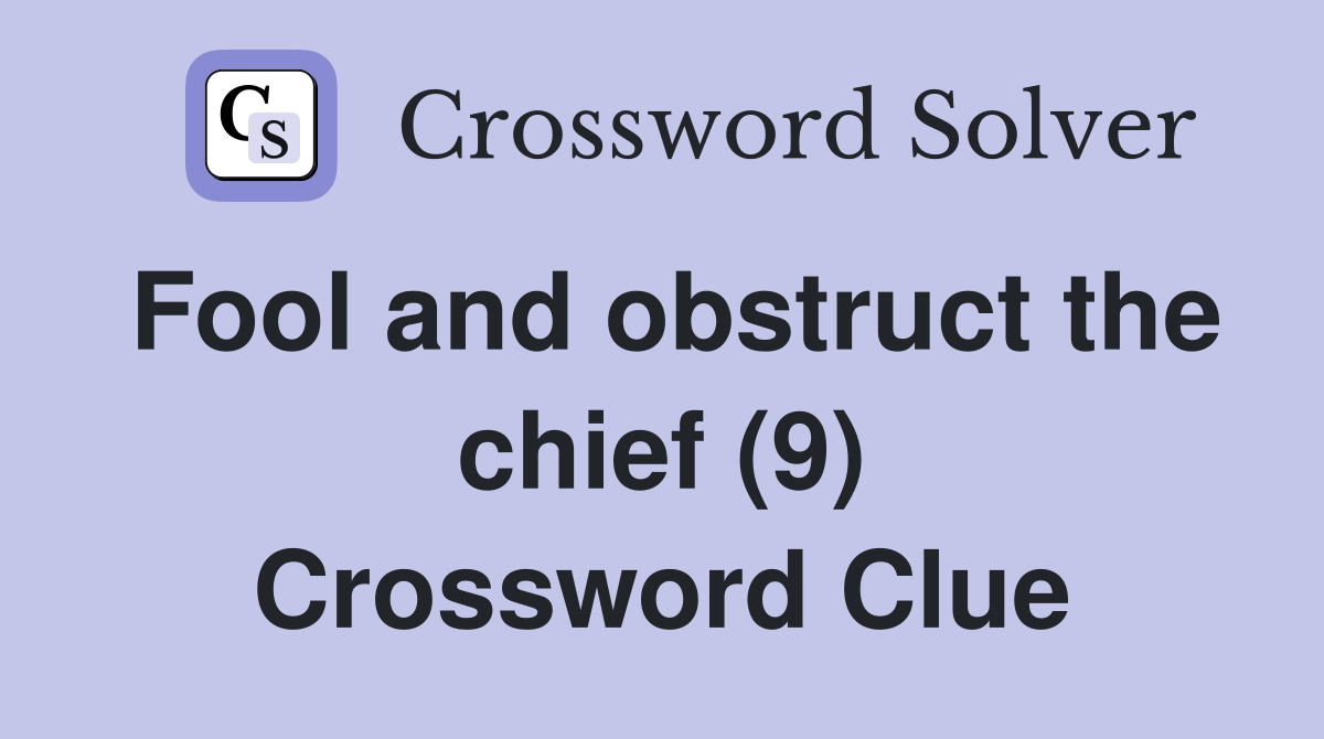 Fool and obstruct the chief (9) Crossword Clue Answers Crossword Solver